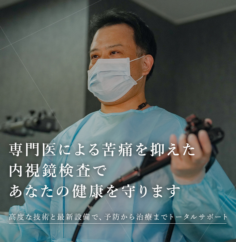 専門医による苦痛を抑えた内視鏡検査であなたの健康を守ります 高度な技術と最新設備で、予防から治療までトータルサポート